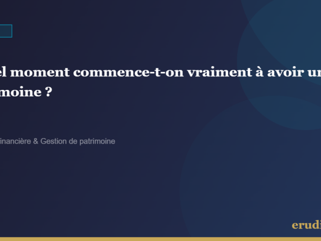 À quel moment commence-t-on vraiment à avoir un patrimoine ?