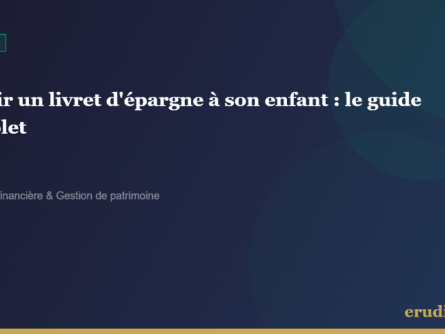 Ouvrir un livret d&rsquo;épargne à son enfant : le guide complet pour choisir et ne pas se tromper