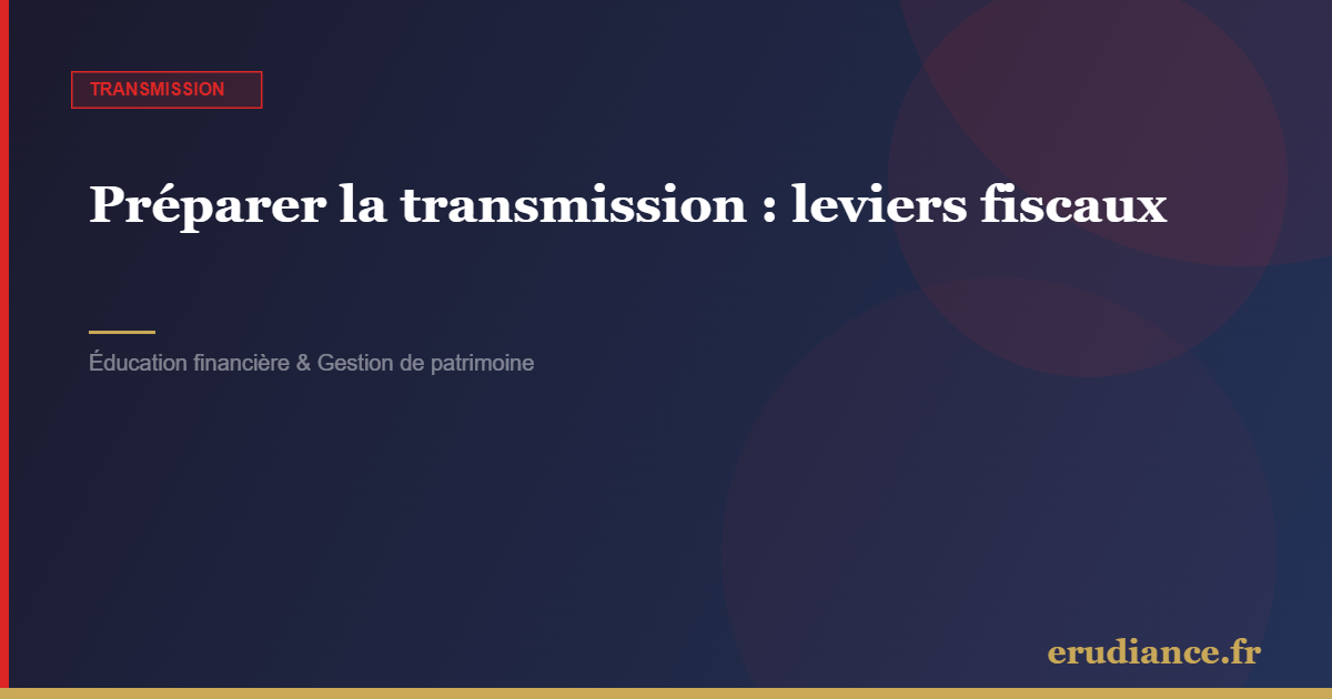 Préparer la transmission : leviers fiscaux